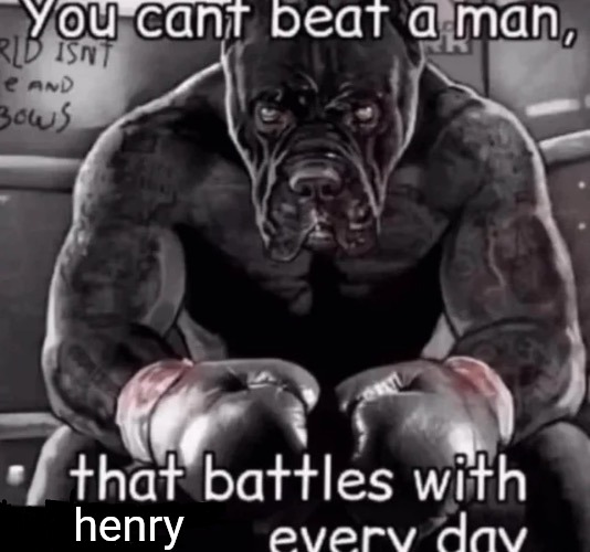 you cant beat a man that... | henry | image tagged in you cant beat a man that | made w/ Imgflip meme maker