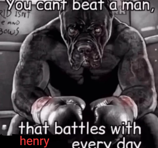 you cant beat a man that... | henry | image tagged in you cant beat a man that | made w/ Imgflip meme maker