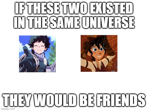 IF THESE TWO EXISTED IN THE SAME UNIVERSE; THEY WOULD BE FRIENDS | made w/ Imgflip meme maker