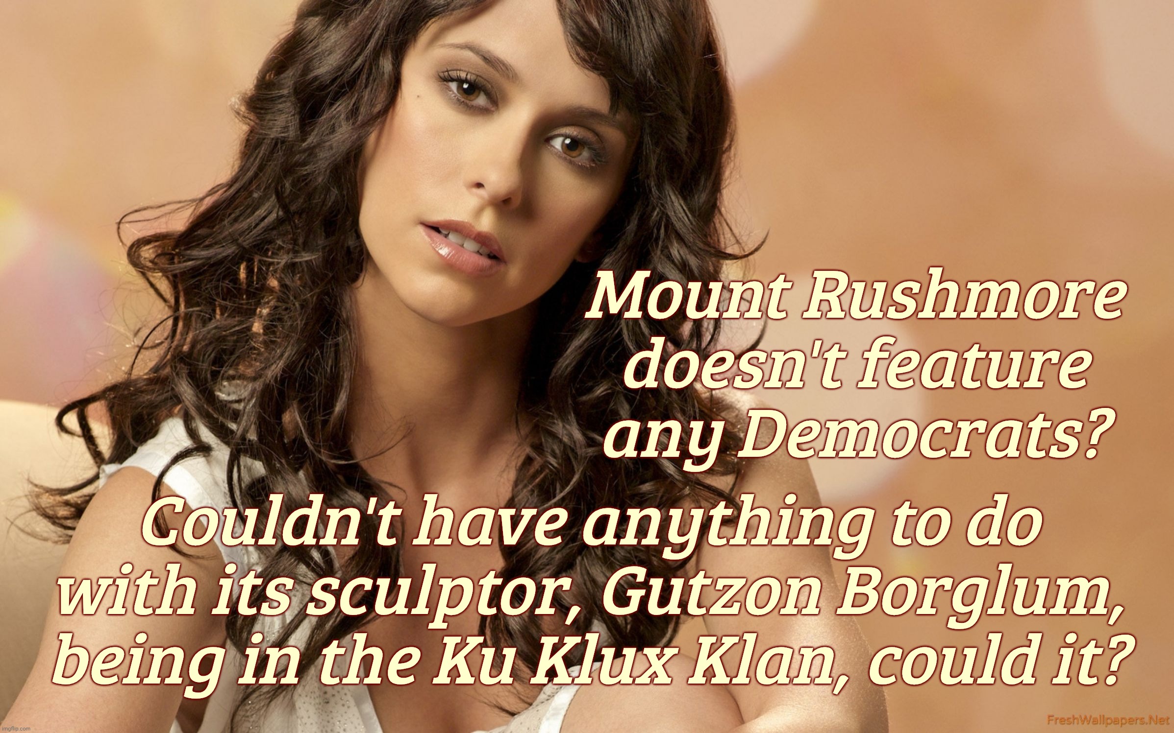Jennifer Love Hewitt,,, | Mount Rushmore doesn't feature any Democrats? Couldn't have anything to do
with its sculptor, Gutzon Borglum,
being in the Ku Klux Klan, cou | image tagged in jennifer love hewitt | made w/ Imgflip meme maker