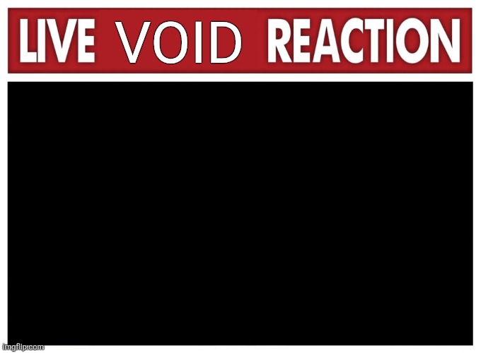 ???? | VOID | image tagged in live reaction | made w/ Imgflip meme maker