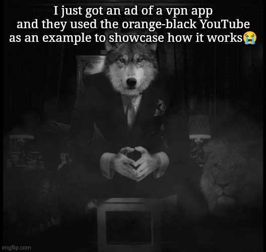 Wolf on a chair | I just got an ad of a vpn app and they used the orange-black YouTube as an example to showcase how it works😭 | image tagged in wolf on a chair | made w/ Imgflip meme maker