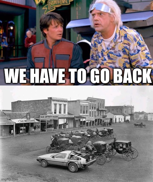 Horse and Cart Time Machines? | WE HAVE TO GO BACK | image tagged in we have to go back,back to the future,delorean,horses,cart | made w/ Imgflip meme maker