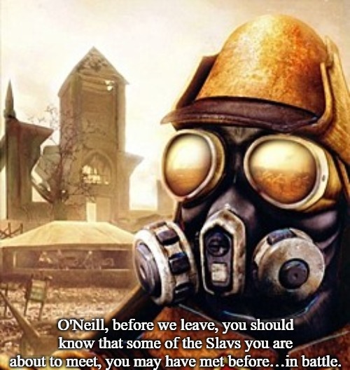 Slavic Iron Storm | O'Neill, before we leave, you should know that some of the Slavs you are about to meet, you may have met before…in battle. | image tagged in slavic iron storm,slavic stargate,slavic lives matter | made w/ Imgflip meme maker