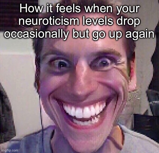 When the imposter is sus | How it feels when your neuroticism levels drop occasionally but go up again | image tagged in when the imposter is sus | made w/ Imgflip meme maker
