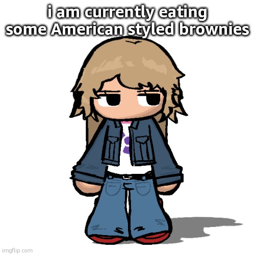 Stardust but a goober | i am currently eating some American styled brownies | image tagged in stardust but a goober | made w/ Imgflip meme maker