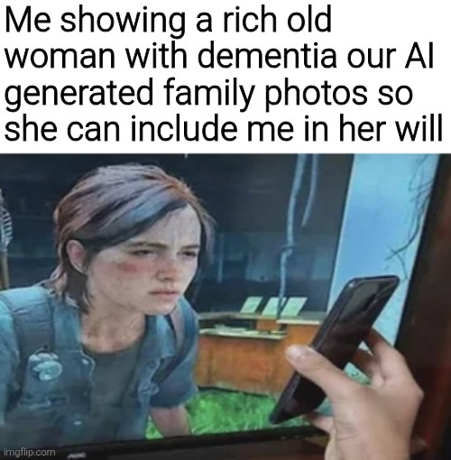 Me showing a rich old woman with dementia our AI generated family photos so she can include me in her will | image tagged in memes,funny,funny memes | made w/ Imgflip meme maker
