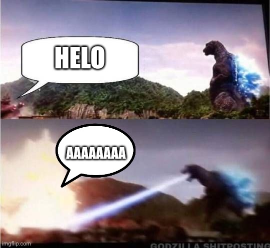 Helo I am X- AAAAAAAAAAAAAAAAAAAAA | HELO; AAAAAAAA | image tagged in godzilla hates x,aaaaaaaaaaaaaaaaaaaaaaaaaaa,save meeee godzillas lazering me | made w/ Imgflip meme maker