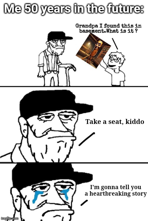 The future | Me 50 years in the future:; Take a seat, kiddo; I'm gonna tell you a heartbreaking story | image tagged in sit down son,memes,funny | made w/ Imgflip meme maker