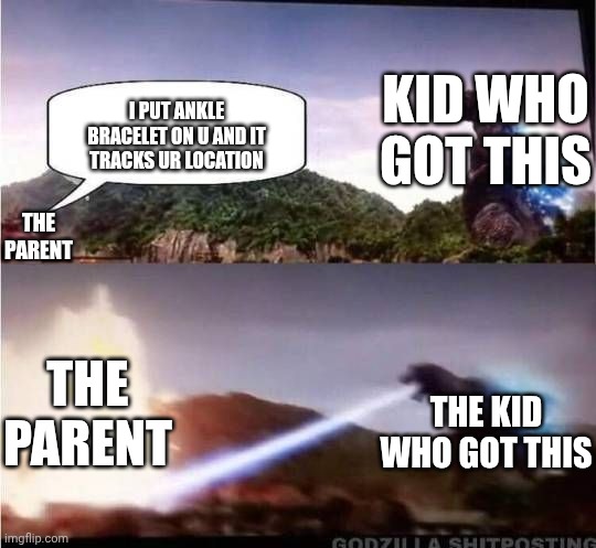Godzilla Hates X | I PUT ANKLE BRACELET ON U AND IT TRACKS UR LOCATION KID WHO GOT THIS THE PARENT THE KID WHO GOT THIS THE PARENT | image tagged in godzilla hates x | made w/ Imgflip meme maker