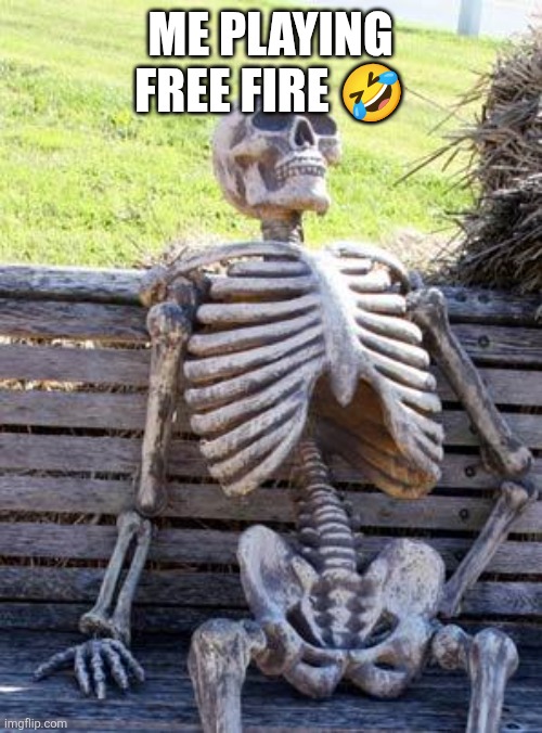 Waiting Skeleton | ME PLAYING FREE FIRE 🤣 | image tagged in memes,waiting skeleton | made w/ Imgflip meme maker