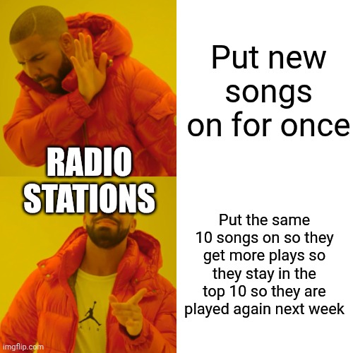 Radio be like | Put new songs on for once; RADIO STATIONS; Put the same 10 songs on so they get more plays so they stay in the top 10 so they are played again next week | image tagged in memes,drake hotline bling | made w/ Imgflip meme maker