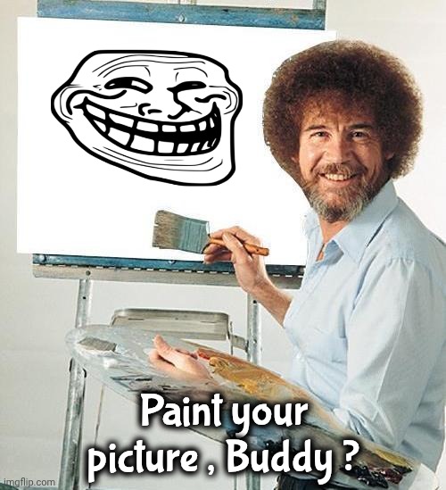 Bob Ross Troll | Paint your picture , Buddy ? | image tagged in bob ross troll | made w/ Imgflip meme maker