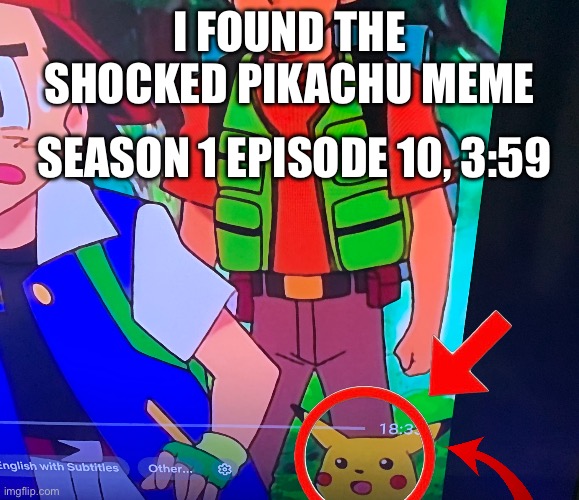 I FOUND IT | I FOUND THE SHOCKED PIKACHU MEME; SEASON 1 EPISODE 10, 3:59 | image tagged in surprised pikachu,yes | made w/ Imgflip meme maker