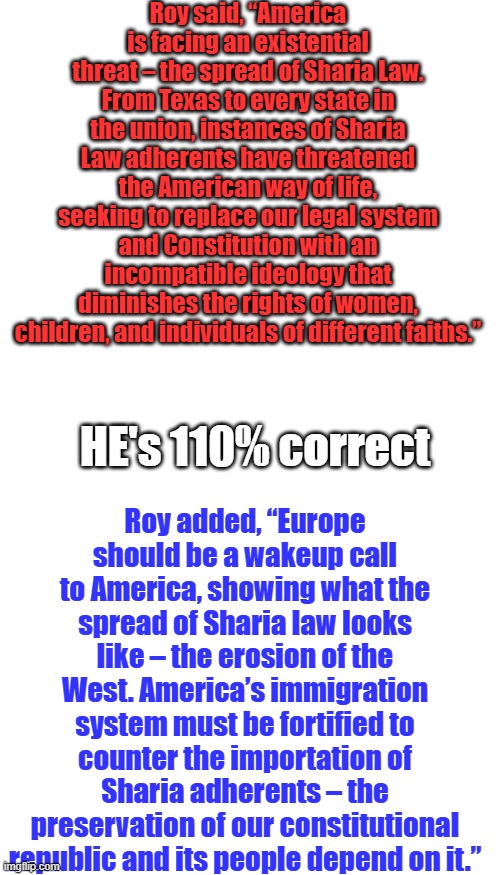 MUSLIM were banned from migration into the US until Clinton & dems changed it .. BARBERY COAST PIRATES learn Real History | Roy said, “America is facing an existential threat – the spread of Sharia Law. From Texas to every state in the union, instances of Sharia Law adherents have threatened the American way of life, seeking to replace our legal system and Constitution with an incompatible ideology that diminishes the rights of women, children, and individuals of different faiths.”; Roy added, “Europe should be a wakeup call to America, showing what the spread of Sharia law looks like – the erosion of the West. America’s immigration system must be fortified to counter the importation of Sharia adherents – the preservation of our constitutional republic and its people depend on it.”; HE's 110% correct | image tagged in memes,blank transparent square | made w/ Imgflip meme maker