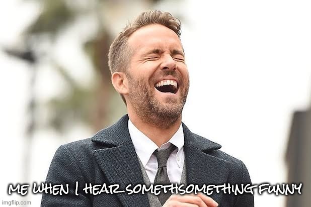 Ryan Reynolds laughing | me when I hear somethsomething funny | image tagged in ryan reynolds laughing,intentionally bad meme | made w/ Imgflip meme maker