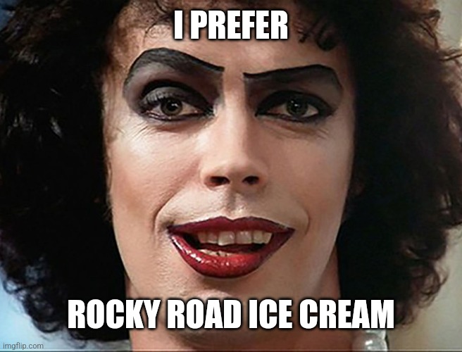 Frank N Furter | I PREFER ROCKY ROAD ICE CREAM | image tagged in frank n furter | made w/ Imgflip meme maker
