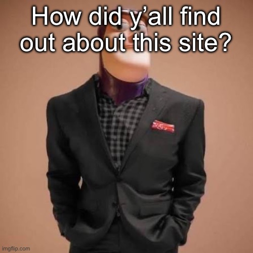 I was searching for memes of a video game and i found this site | How did y’all find out about this site? | image tagged in buzz lightyear drip | made w/ Imgflip meme maker