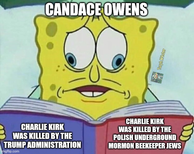She needs serious help | CANDACE OWENS; CHARLIE KIRK WAS KILLED BY THE POLISH UNDERGROUND MORMON BEEKEEPER JEWS; CHARLIE KIRK WAS KILLED BY THE TRUMP ADMINISTRATION | image tagged in cross eyed spongebob | made w/ Imgflip meme maker