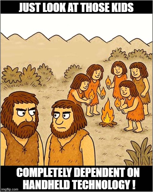 Nothing Changes | JUST LOOK AT THOSE KIDS; COMPLETELY DEPENDENT ON
 HANDHELD TECHNOLOGY ! | image tagged in caveman,kids,fire,technology,nothing changes | made w/ Imgflip meme maker