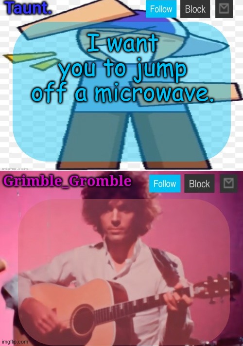 taunt and grimble_gromble announcement temp | I want you to jump off a microwave. | image tagged in taunt and grimble_gromble announcement temp | made w/ Imgflip meme maker