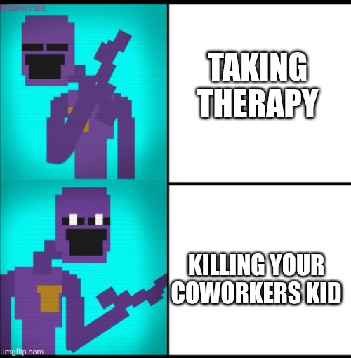 Drake Hotline Bling Meme FNAF EDITION | TAKING THERAPY; KILLING YOUR COWORKERS KID | image tagged in drake hotline bling meme fnaf edition | made w/ Imgflip meme maker