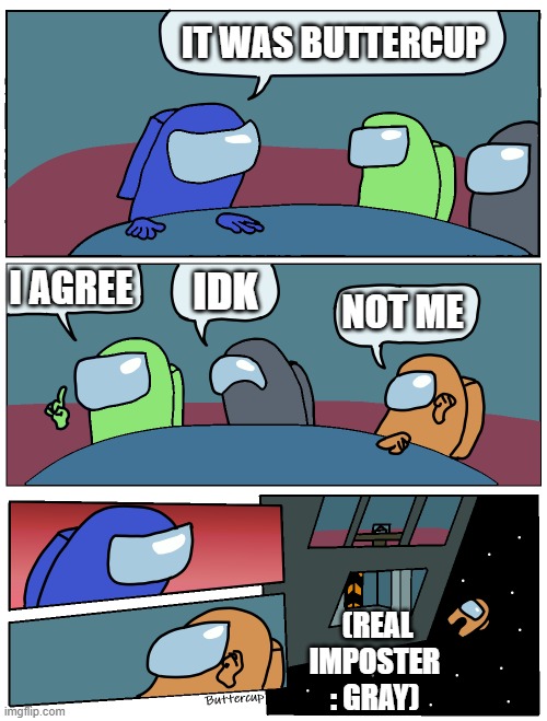 how did gray not get voted out?????????????????????????????? | IT WAS BUTTERCUP; I AGREE; IDK; NOT ME; (REAL IMPOSTER : GRAY) | image tagged in among us meeting | made w/ Imgflip meme maker