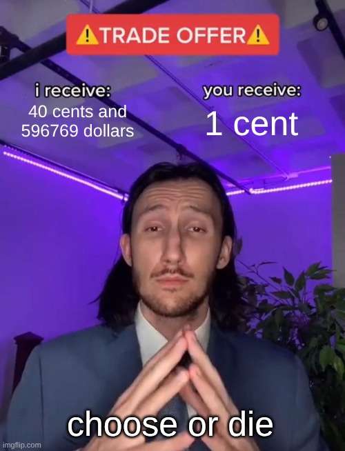 Trade Offer | 40 cents and 596769 dollars; 1 cent; choose or die | image tagged in trade offer | made w/ Imgflip meme maker