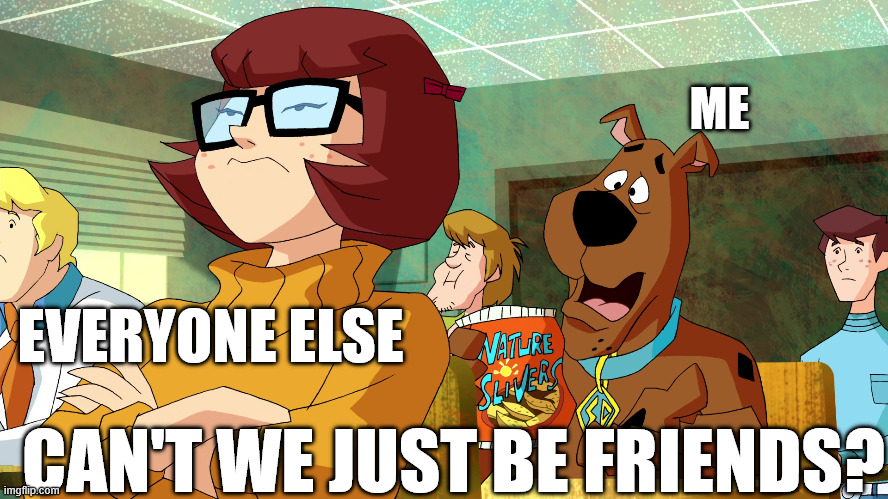 How I currently feel about everyone else fighting | ME; EVERYONE ELSE; CAN'T WE JUST BE FRIENDS? | image tagged in scooby doo,velma dinkley | made w/ Imgflip meme maker