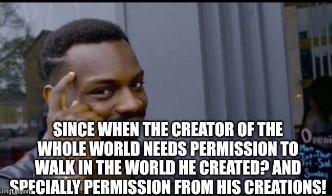 Thinking Black Man | SINCE WHEN THE CREATOR OF THE WHOLE WORLD NEEDS PERMISSION TO WALK IN THE WORLD HE CREATED? AND SPECIALLY PERMISSION FROM HIS CREATIONS! | image tagged in thinking black man | made w/ Imgflip meme maker