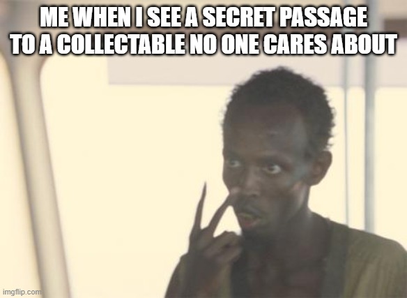 I'm The Captain Now Meme | ME WHEN I SEE A SECRET PASSAGE TO A COLLECTABLE NO ONE CARES ABOUT | image tagged in memes,i'm the captain now | made w/ Imgflip meme maker