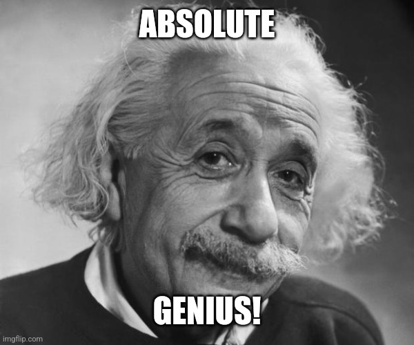 Einstein - If you are such a Genius ... | ABSOLUTE GENIUS! | image tagged in einstein - if you are such a genius | made w/ Imgflip meme maker
