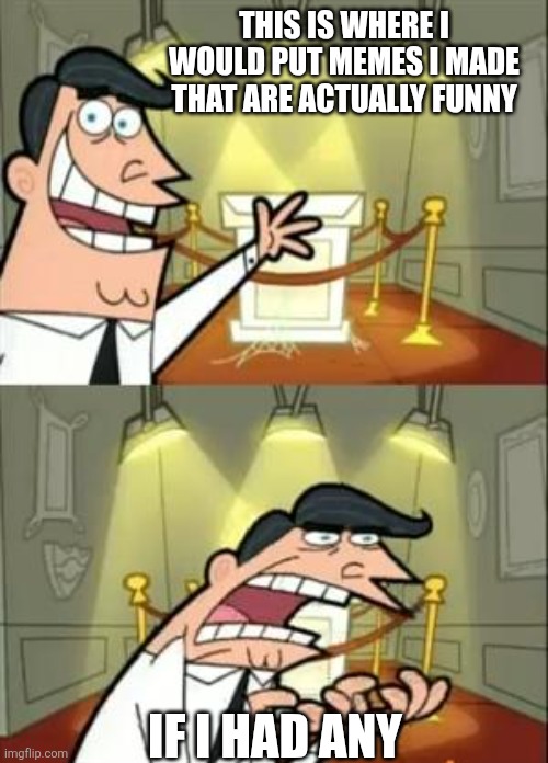 Pls help i can't make vury god meems | THIS IS WHERE I WOULD PUT MEMES I MADE THAT ARE ACTUALLY FUNNY; IF I HAD ANY | image tagged in memes,this is where i'd put my trophy if i had one | made w/ Imgflip meme maker