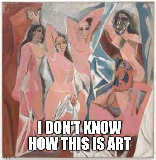 Modern art | I DON'T KNOW HOW THIS IS ART | image tagged in les demoiselles d'avignon | made w/ Imgflip meme maker