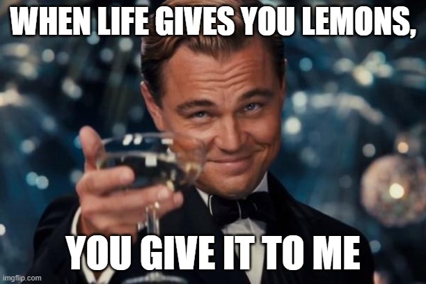 lol | WHEN LIFE GIVES YOU LEMONS, YOU GIVE IT TO ME | image tagged in memes,leonardo dicaprio cheers,funny,lol so funny | made w/ Imgflip meme maker