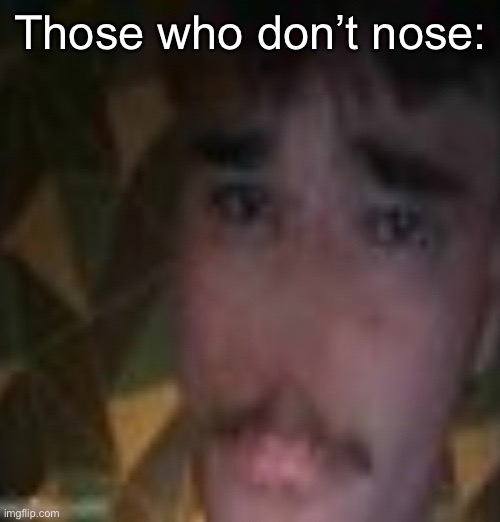 Tuesday Boys | Those who don’t nose: | image tagged in tuesday boys | made w/ Imgflip meme maker