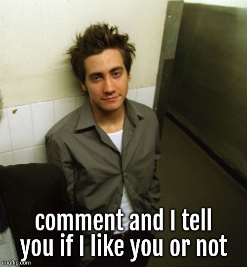 I really like this picture of Jake Gyllenhaal for some reason | comment and I tell you if I like you or not | image tagged in jake gyllenhall | made w/ Imgflip meme maker