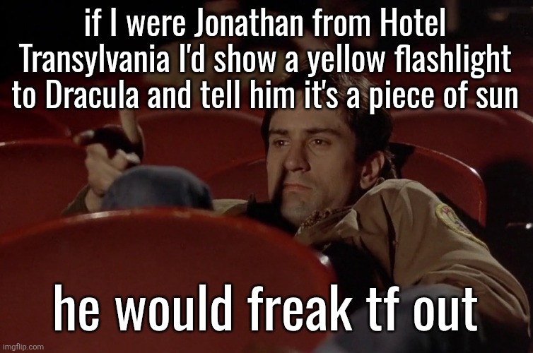 Robert De Niro in movie theater | if I were Jonathan from Hotel Transylvania I'd show a yellow flashlight to Dracula and tell him it's a piece of sun; he would freak tf out | image tagged in robert de niro in movie theater | made w/ Imgflip meme maker