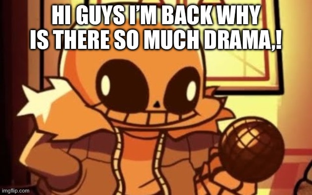 goofy ahh snas | HI GUYS I’M BACK WHY IS THERE SO MUCH DRAMA,! | image tagged in goofy ahh snas | made w/ Imgflip meme maker