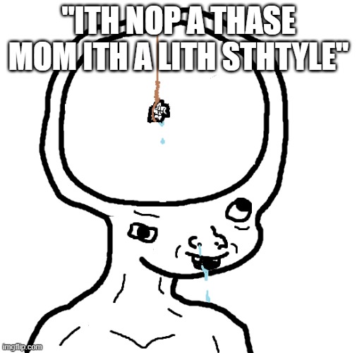 Dumb wojak | "ITH NOP A THASE MOM ITH A LITH STHTYLE" | image tagged in dumb wojak | made w/ Imgflip meme maker