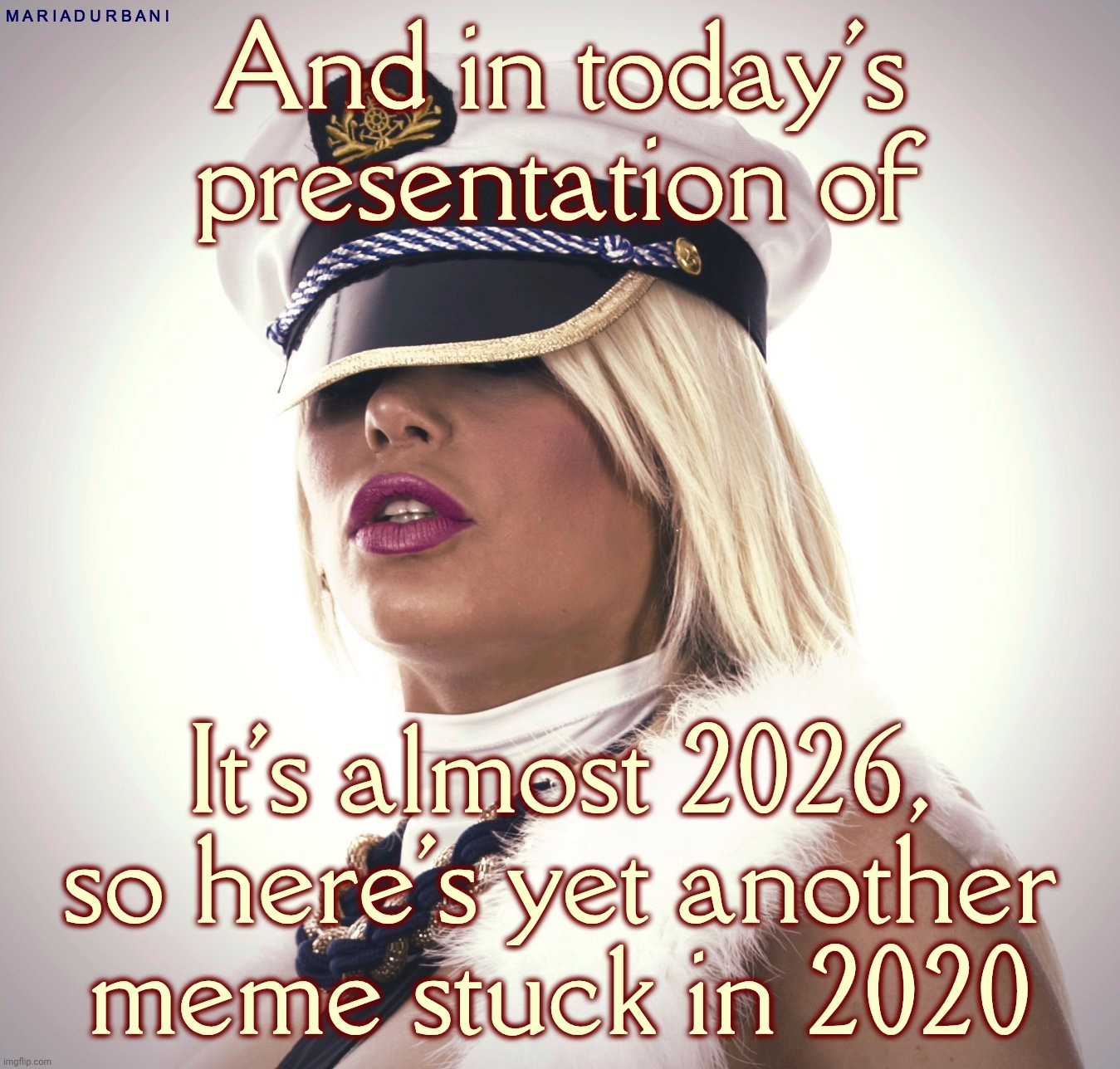 For those still stuck in the 2020 Covid Pandemic Shutdown | And in today's presentation of; It's almost 2026, so here's yet another
meme stuck in 2020 | image tagged in maria durbani,2020 the year they won't go away | made w/ Imgflip meme maker