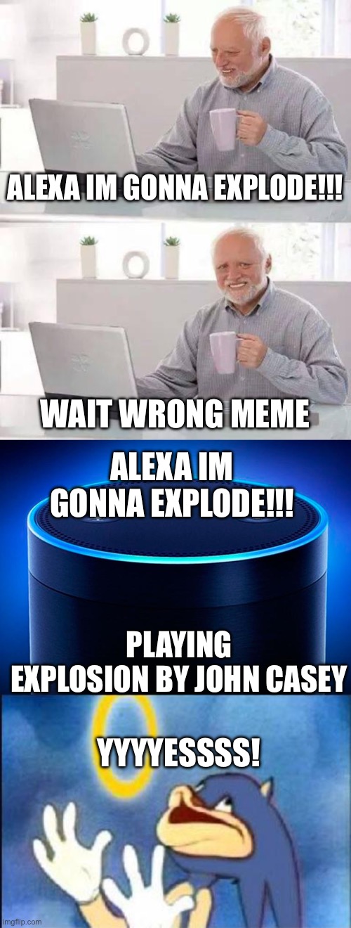 ALEXA IM GONNA EXPLODE!!! WAIT WRONG MEME; ALEXA IM GONNA EXPLODE!!! PLAYING EXPLOSION BY JOHN CASEY; YYYYESSSS! | image tagged in memes,hide the pain harold,alexa,sonic derp | made w/ Imgflip meme maker