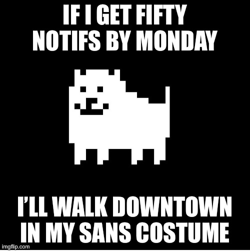 Contribute to the dare | IF I GET FIFTY NOTIFS BY MONDAY; I’LL WALK DOWNTOWN IN MY SANS COSTUME | image tagged in annoying dog undertale | made w/ Imgflip meme maker