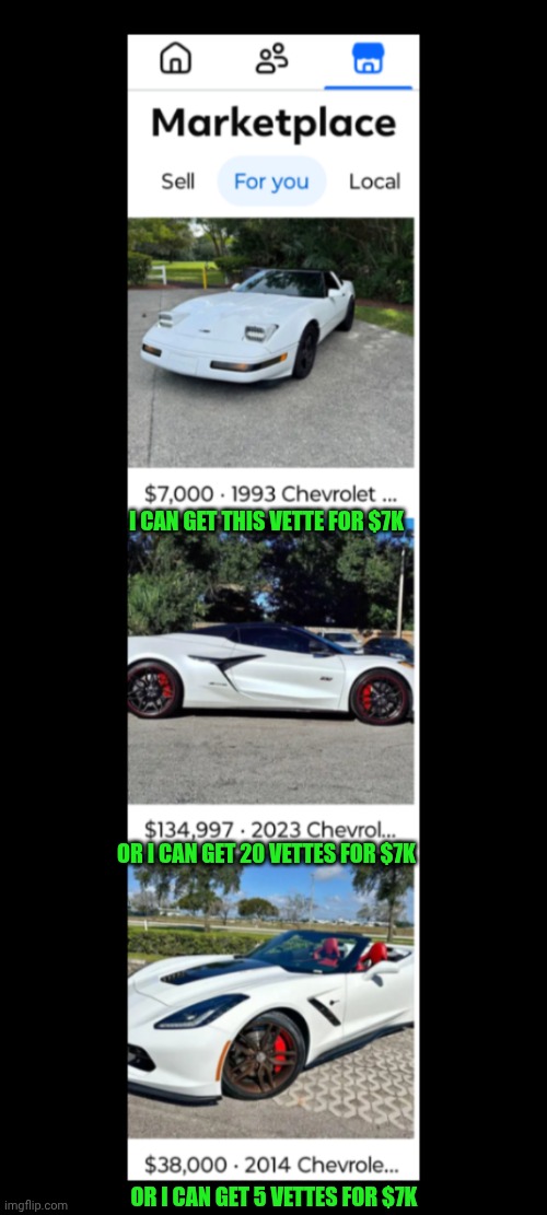 Funny | I CAN GET THIS VETTE FOR $7K; OR I CAN GET 20 VETTES FOR $7K; OR I CAN GET 5 VETTES FOR $7K | image tagged in funny,corvette,shut up and take my money fry,used car salesman,gold diggers,because race car | made w/ Imgflip meme maker