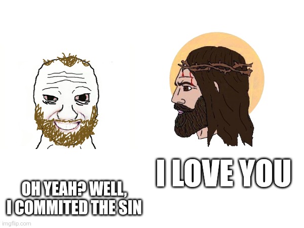 Coomer meets jesus | I LOVE YOU; OH YEAH? WELL, I COMMITED THE SIN | image tagged in jesus,jesus christ,coomer | made w/ Imgflip meme maker