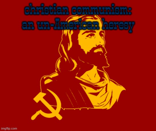 communism isn't just un american, it's heresy | christian communism: an un-American heresy | image tagged in communism,america,christian,heresy | made w/ Imgflip meme maker