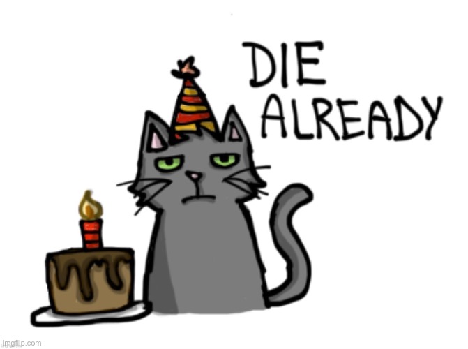 Die already | image tagged in die already | made w/ Imgflip meme maker