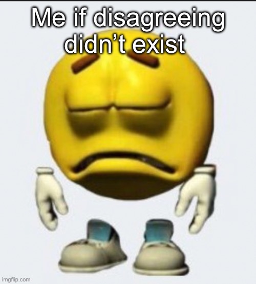 I’d kms | Me if disagreeing didn’t exist | image tagged in sad emoji | made w/ Imgflip meme maker