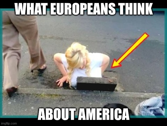 Dumb american | WHAT EUROPEANS THINK; ABOUT AMERICA | image tagged in dumb american | made w/ Imgflip meme maker