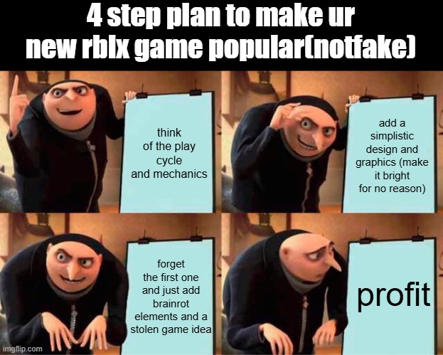 Gru's Plan | 4 step plan to make ur new rblx game popular(notfake); think of the play cycle and mechanics; add a simplistic design and graphics (make it bright for no reason); forget the first one and just add brainrot elements and a stolen game idea; profit | image tagged in memes,gru's plan | made w/ Imgflip meme maker